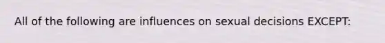 All of the following are influences on sexual decisions EXCEPT: