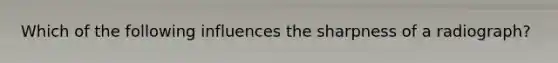 Which of the following influences the sharpness of a radiograph?