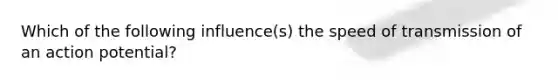 Which of the following influence(s) the speed of transmission of an action potential?