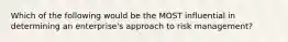 Which of the following would be the MOST influential in determining an enterprise's approach to risk management?