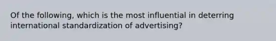 Of the following, which is the most influential in deterring international standardization of advertising?