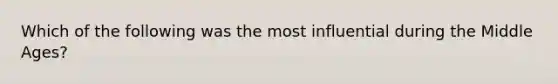 Which of the following was the most influential during the Middle Ages?