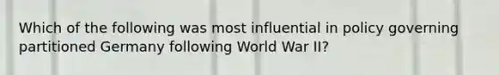 Which of the following was most influential in policy governing partitioned Germany following World War II?