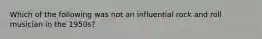 Which of the following was not an influential rock and roll musician in the 1950s?