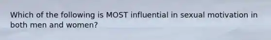 Which of the following is MOST influential in sexual motivation in both men and women?