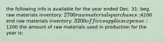 the following info is available for the year ended Dec. 31: beg. raw materials inventory: 2700 raw materials purchases:4200 end raw materials inventory: 3200 office supplies expense:1200 the amount of raw materials used in production for the year is: