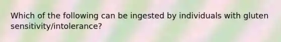 Which of the following can be ingested by individuals with gluten sensitivity/intolerance?