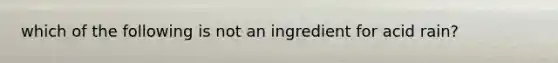 which of the following is not an ingredient for acid rain?