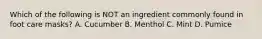 Which of the following is NOT an ingredient commonly found in foot care masks? A. Cucumber B. Menthol C. Mint D. Pumice