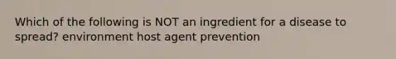 Which of the following is NOT an ingredient for a disease to spread? environment host agent prevention