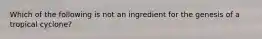 Which of the following is not an ingredient for the genesis of a tropical cyclone?