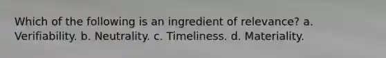 Which of the following is an ingredient of relevance? a. Verifiability. b. Neutrality. c. Timeliness. d. Materiality.