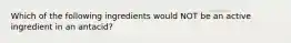 Which of the following ingredients would NOT be an active ingredient in an antacid?