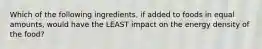 Which of the following ingredients, if added to foods in equal amounts, would have the LEAST impact on the energy density of the food?