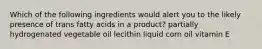 Which of the following ingredients would alert you to the likely presence of trans fatty acids in a product? partially hydrogenated vegetable oil lecithin liquid corn oil vitamin E