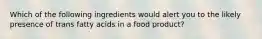 Which of the following ingredients would alert you to the likely presence of trans fatty acids in a food product?