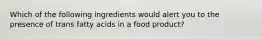 Which of the following ingredients would alert you to the presence of trans fatty acids in a food product?