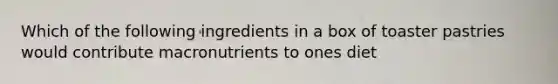 Which of the following ingredients in a box of toaster pastries would contribute macronutrients to ones diet