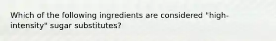 Which of the following ingredients are considered "high-intensity" sugar substitutes?