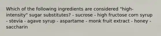 Which of the following ingredients are considered "high-intensity" sugar substitutes? - sucrose - high fructose corn syrup - stevia - agave syrup - aspartame - monk fruit extract - honey - saccharin