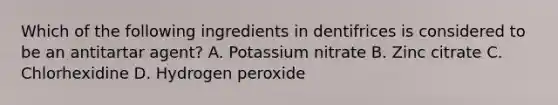 Which of the following ingredients in dentifrices is considered to be an antitartar agent? A. Potassium nitrate B. Zinc citrate C. Chlorhexidine D. Hydrogen peroxide