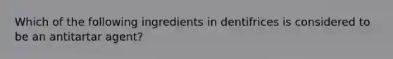 Which of the following ingredients in dentifrices is considered to be an antitartar agent?