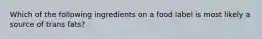 Which of the following ingredients on a food label is most likely a source of trans fats?