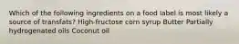 Which of the following ingredients on a food label is most likely a source of transfats? High-fructose corn syrup Butter Partially hydrogenated oils Coconut oil