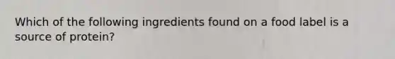 Which of the following ingredients found on a food label is a source of protein?