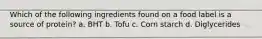 Which of the following ingredients found on a food label is a source of protein? a. BHT b. Tofu c. Corn starch d. Diglycerides
