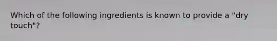 Which of the following ingredients is known to provide a "dry touch"?