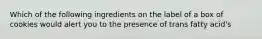 Which of the following ingredients on the label of a box of cookies would alert you to the presence of trans fatty acid's