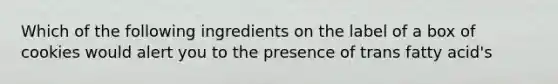 Which of the following ingredients on the label of a box of cookies would alert you to the presence of trans fatty acid's