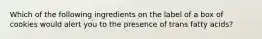 Which of the following ingredients on the label of a box of cookies would alert you to the presence of trans fatty acids?