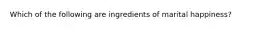 Which of the following are ingredients of marital happiness?