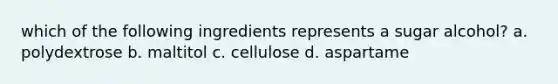 which of the following ingredients represents a sugar alcohol? a. polydextrose b. maltitol c. cellulose d. aspartame