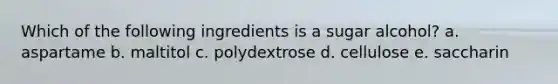 Which of the following ingredients is a sugar alcohol?​ a. ​aspartame b. ​maltitol c. ​polydextrose d. ​cellulose e. ​saccharin