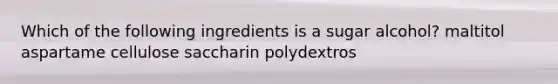 Which of the following ingredients is a sugar alcohol?​ ​maltitol ​aspartame ​cellulose ​saccharin ​polydextros