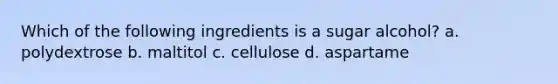 Which of the following ingredients is a sugar alcohol? a. polydextrose b. maltitol c. cellulose d. aspartame