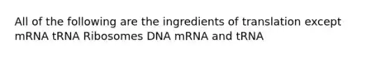 All of the following are the ingredients of translation except mRNA tRNA Ribosomes DNA mRNA and tRNA