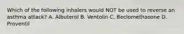 Which of the following inhalers would NOT be used to reverse an asthma​ attack? A. Albuterol B. Ventolin C. Beclomethasone D. Proventil
