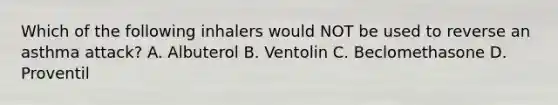 Which of the following inhalers would NOT be used to reverse an asthma​ attack? A. Albuterol B. Ventolin C. Beclomethasone D. Proventil