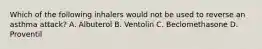 Which of the following inhalers would not be used to reverse an asthma​ attack? A. Albuterol B. Ventolin C. Beclomethasone D. Proventil