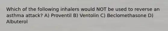 Which of the following inhalers would NOT be used to reverse an asthma attack? A) Proventil B) Ventolin C) Beclomethasone D) Albuterol