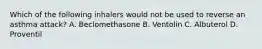 Which of the following inhalers would not be used to reverse an asthma​ attack? A. Beclomethasone B. Ventolin C. Albuterol D. Proventil