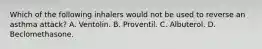 Which of the following inhalers would not be used to reverse an asthma​ attack? A. Ventolin. B. Proventil. C. Albuterol. D. Beclomethasone.