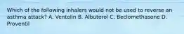 Which of the following inhalers would not be used to reverse an asthma​ attack? A. Ventolin B. Albuterol C. Beclomethasone D. Proventil