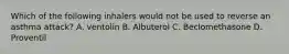 Which of the following inhalers would not be used to reverse an asthma attack? A. ventolin B. Albuterol C. Beclomethasone D. Proventil