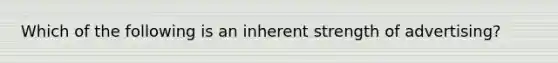 Which of the following is an inherent strength of advertising?