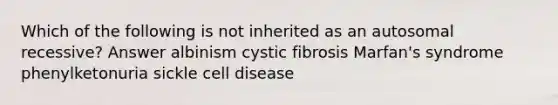 Which of the following is not inherited as an autosomal recessive? Answer albinism cystic fibrosis Marfan's syndrome phenylketonuria sickle cell disease